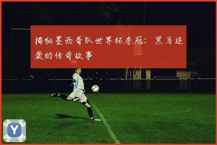 揭秘墨西哥队世界杯夺冠:黑马逆袭的传奇故事