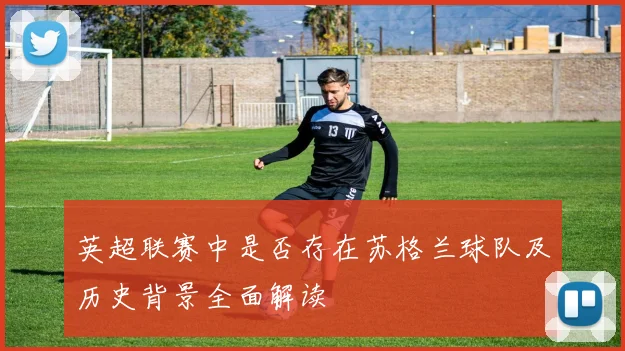 英超联赛中是否存在苏格兰球队及历史背景全面解读