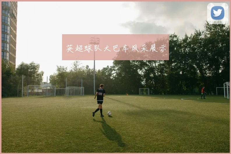 英超球队大巴车风采展示