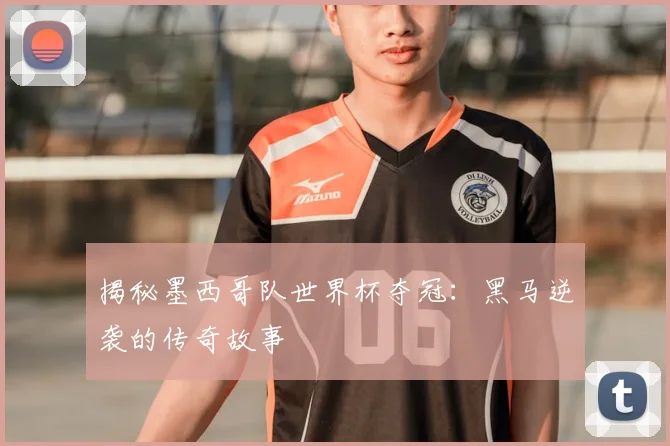 揭秘墨西哥队世界杯夺冠:黑马逆袭的传奇故事